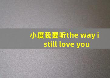 小度我要听the way i still love you